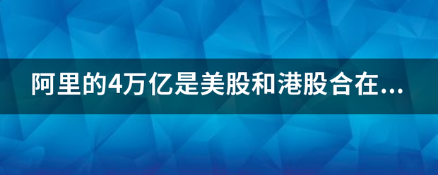 阿里的4万亿是美股和港股合在一起的总市值吗<strong></p>
<p>美股 mt4</strong>？