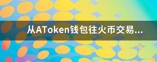 从AToken钱包往火币交易所转账多久到账<strong></p>
<p>库币交易所</strong>？