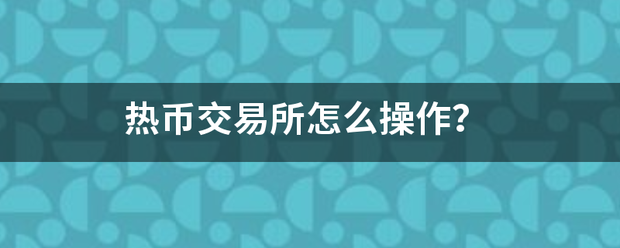 热币持克之型太交易所怎么操作<strong></p>
<p>库币交易所</strong>？