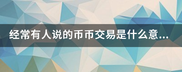 经常有人说的币币交易是什么意思<strong></p>
<p>币加交易所</strong>？仅独