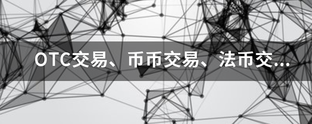 OTC交部机易、币币交易、法币交易代表什么意思<strong></p>
<p>法币交易</strong>？